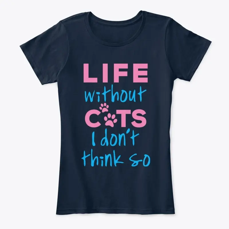 LIFE WITHOUT CATS I DON'T THINK SO