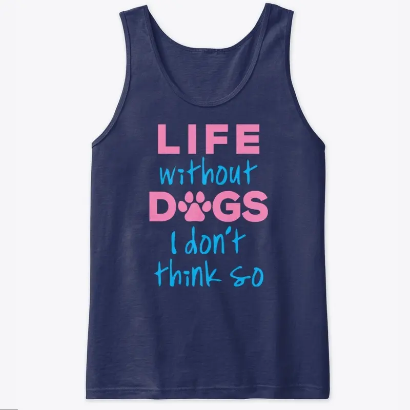 LIFE WITHOUT DOGS I DON'T THINK SO