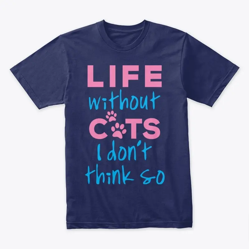 LIFE WITHOUT CATS I DON'T THINK SO