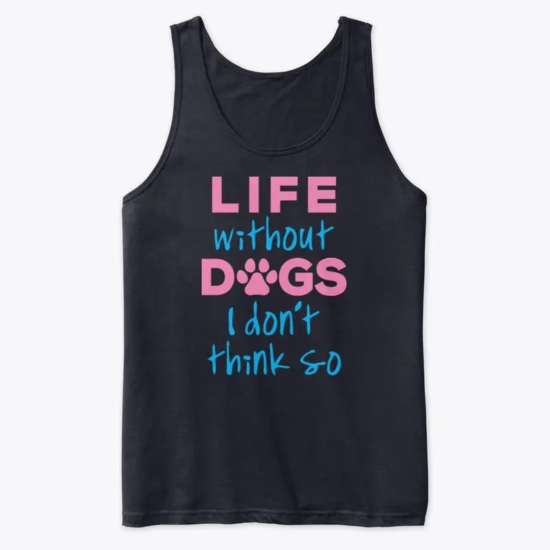 LIFE WITHOUT DOGS I DON'T THINK SO