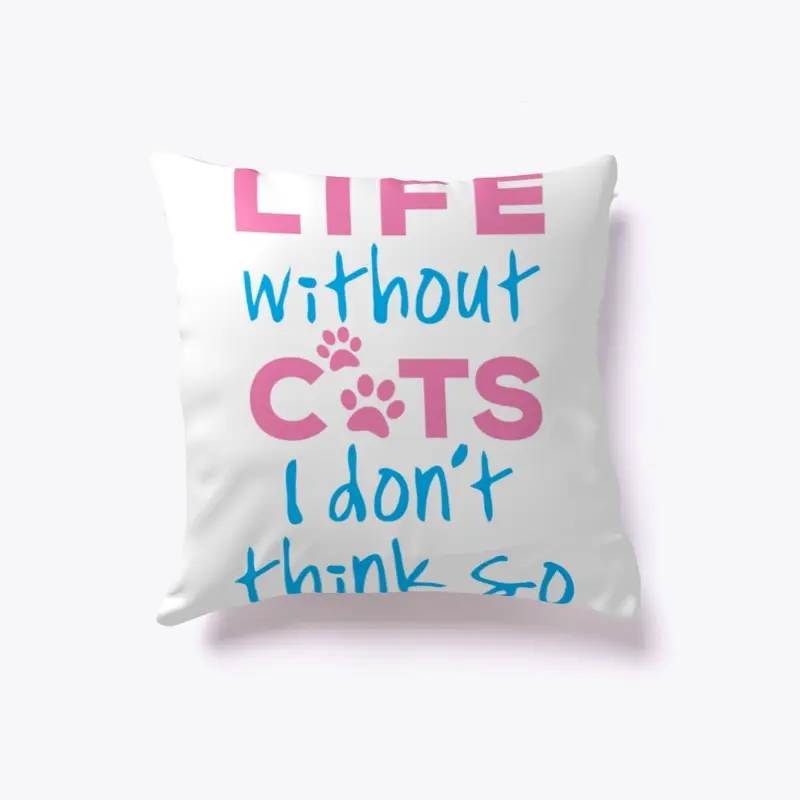 LIFE WITHOUT CATS I DON'T THINK SO