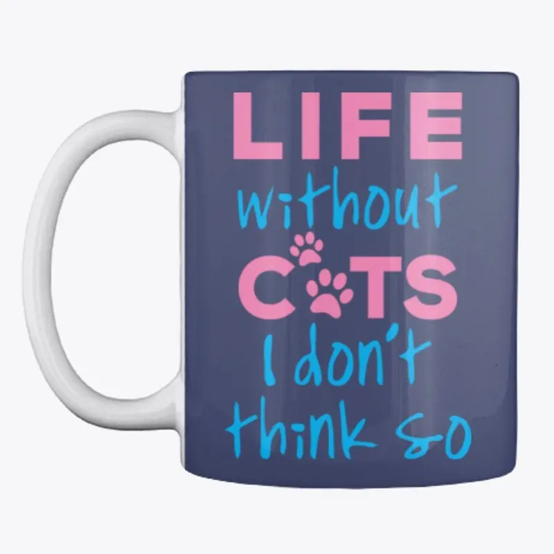 LIFE WITHOUT CATS I DON'T THINK SO