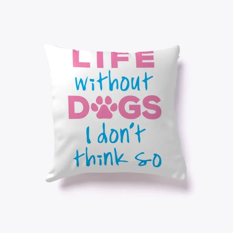 LIFE WITHOUT DOGS I DON'T THINK SO