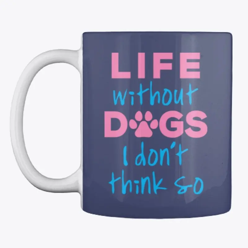 LIFE WITHOUT DOGS I DON'T THINK SO